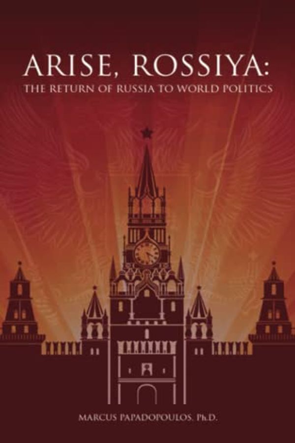 Cover Art for 9798369732694, Arise, Rossiya:: The Return Of Russia To World Politics by Papadopoulos Ph.D., Marcus