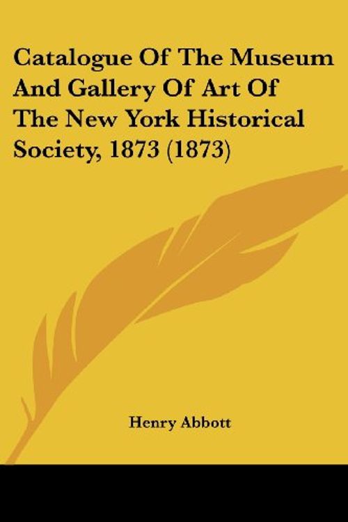 Cover Art for 9781436800082, Catalogue of the Museum and Gallery of Art of the New York Historical Society, 1873 (1873) by Henry Abbott