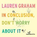Cover Art for B07BL49XW4, In Conclusion, Don't Worry About It by Lauren Graham