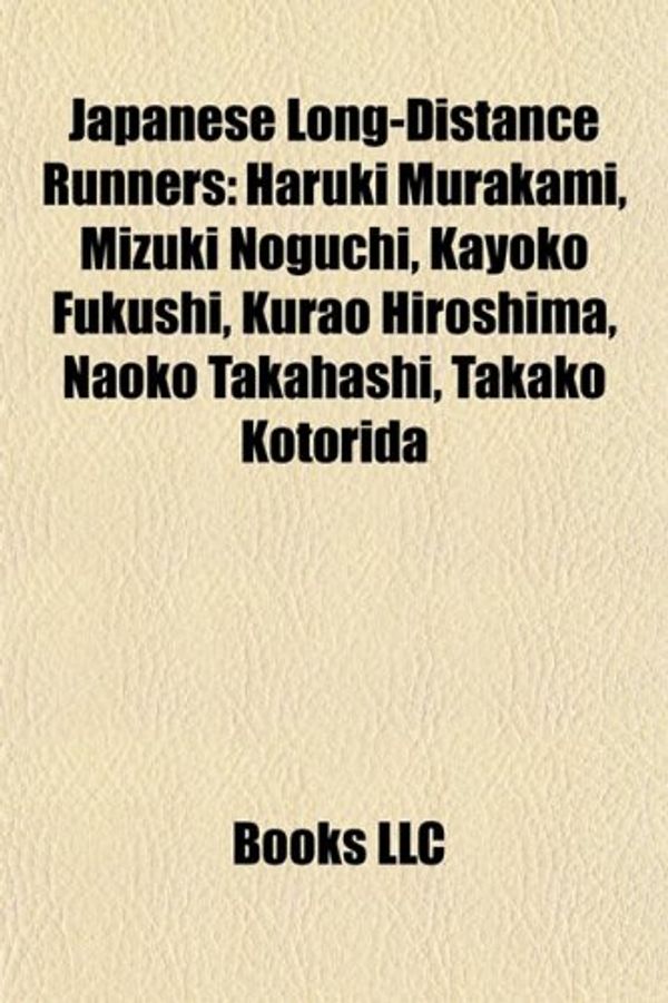 Cover Art for 9781155626369, Japanese Long-Distance Runners: Haruki Murakami, Mizuki Noguchi, Kayoko Fukushi, Kurao Hiroshima, Naoko Takahashi, Takako Kotorida by Books Llc