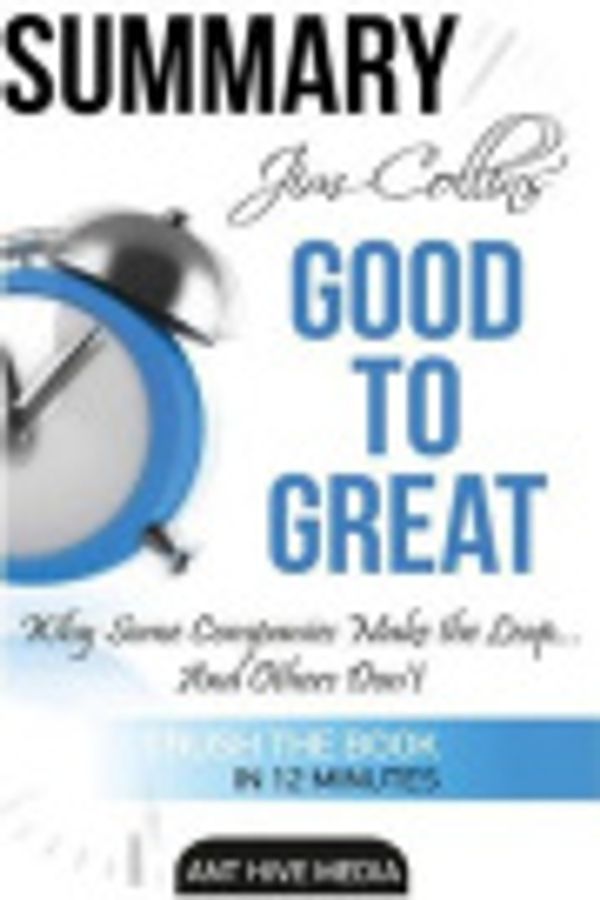 Cover Art for 9781530060009, Jim Collins' Good to Great SummaryWhy Some Companies Make the Leap ... and Others... by Ant Hive Media