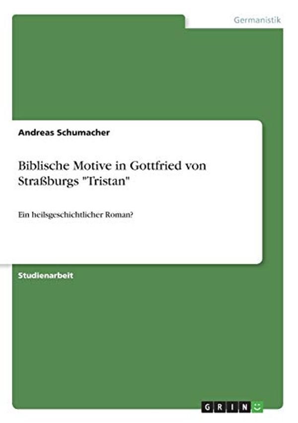 Cover Art for 9783668976818, Biblische Motive in Gottfried von Straßburgs "Tristan": Ein heilsgeschichtlicher Roman? by Andreas Schumacher