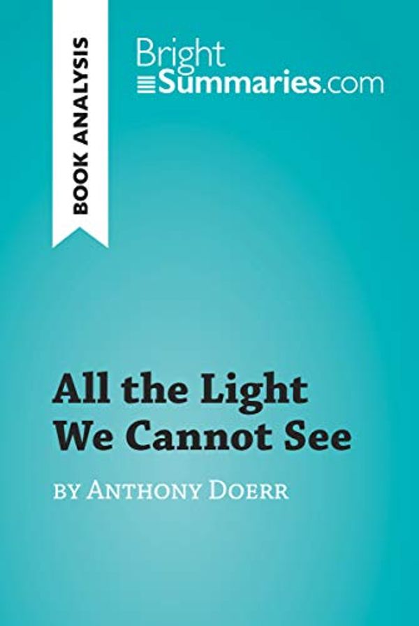 Cover Art for B07QJYND2Z, All the Light We Cannot See by Anthony Doerr (Book Analysis): Detailed Summary, Analysis and Reading Guide (BrightSummaries.com) by Bright Summaries
