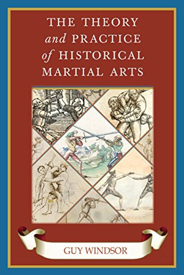 Cover Art for B07B2Z5YCF, The Theory and Practice of Historical Martial Arts by Guy Windsor