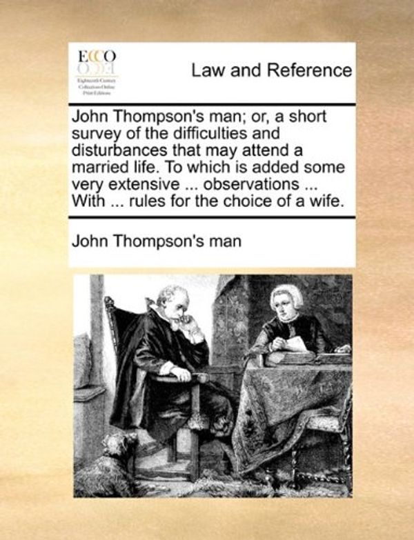 Cover Art for 9781170622827, John Thompson's Man; Or, a Short Survey of the Difficulties and Disturbances That May Attend a Married Life. to Which Is Added Some Very Extensive ... Observations ... with ... Rules for the Choice of a Wife. by Thompson's Man John Thompson's Man
