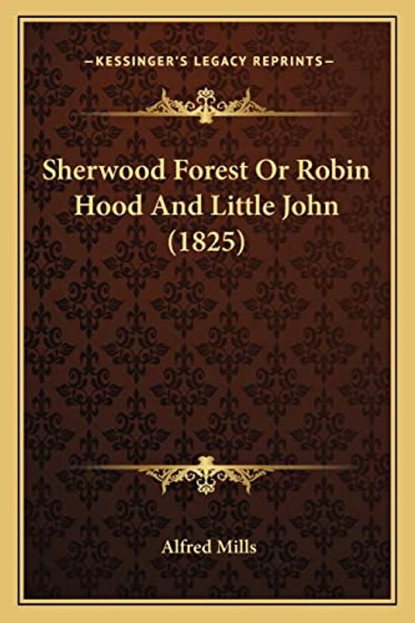 Cover Art for 9781163957219, Sherwood Forest or Robin Hood and Little John (1825) Sherwood Forest or Robin Hood and Little John (1825) by Alfred Mills