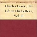 Cover Art for B004WPNK88, Charles Lever, His Life in His Letters, Vol. II by Charles James Lever, Edmund Downey