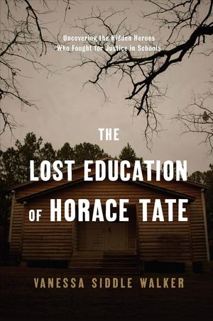 Cover Art for 9781620971055, The Lost Education of Horace Tate: Uncovering the Hidden Heroes Who Fought for Justice in Schools by Vanessa Siddle Walker