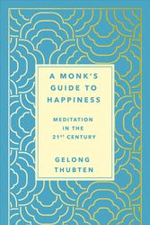 Cover Art for 9781250266828, A Monk's Guide to Happiness: Meditation in the 21st Century by Gelong Thubten
