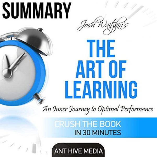 Cover Art for B01MEHQMFM, Summary of The Art of Learning by Josh Waitzkin: An Inner Journey to Optimal Performance by Ant Hive Media