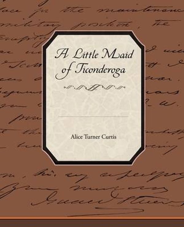 Cover Art for 9781438522975, A Little Maid of Ticonderoga by Alice Turner Curtis