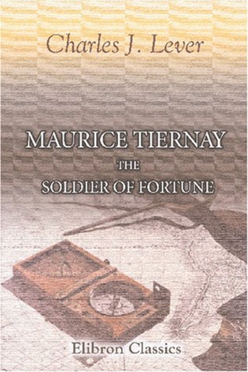 Cover Art for 9780543812414, Maurice Tiernay, the Soldier of Fortune by Charles James Lever