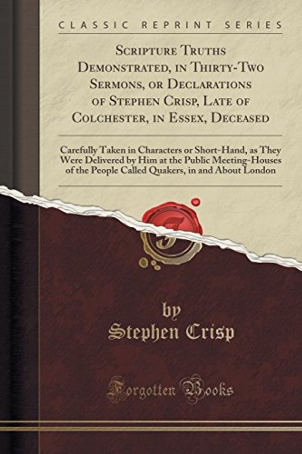 Cover Art for 9781333475512, Scripture Truths Demonstrated, in Thirty-Two Sermons, or Declarations of Stephen Crisp, Late of Colchester, in Essex, Deceased: Carefully Taken in ... Public Meeting-Houses of the People Called Qu by Stephen Crisp
