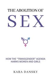 Cover Art for 9781637582299, The Abolition of Sex: How the “Transgender” Agenda Harms Women and Girls by Kara Dansky