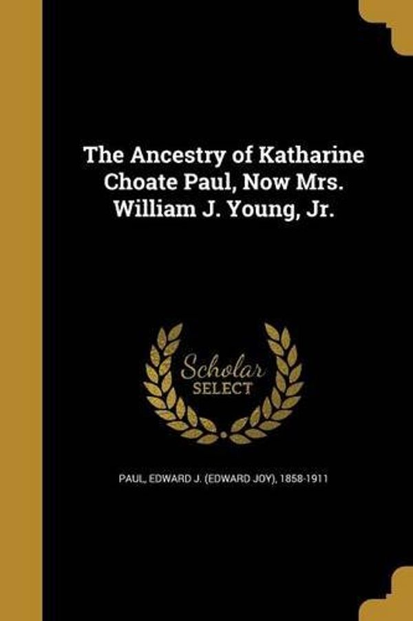 Cover Art for 9781360270456, The Ancestry of Katharine Choate Paul, Now Mrs. William J. Young, Jr. by 