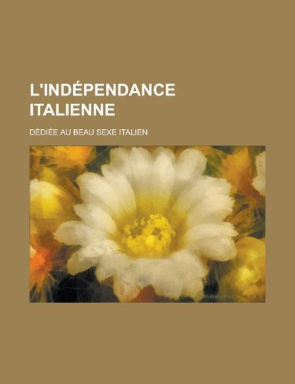 Cover Art for 9781235183867, L'Independance Italienne; Dediee Au Beau Sexe Italien by Livres Groupe, Livres Groupe, Anonymous, Livres Groupe