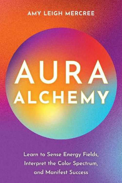 Cover Art for 9781401976323, Aura Alchemy: Learn to Sense Energy Fields, Interpret the Color Spectrum, and Manifest Success by Mercree, Amy Leigh