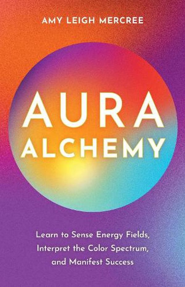 Cover Art for 9781401976323, Aura Alchemy: Learn to Sense Energy Fields, Interpret the Color Spectrum, and Manifest Success by Mercree, Amy Leigh