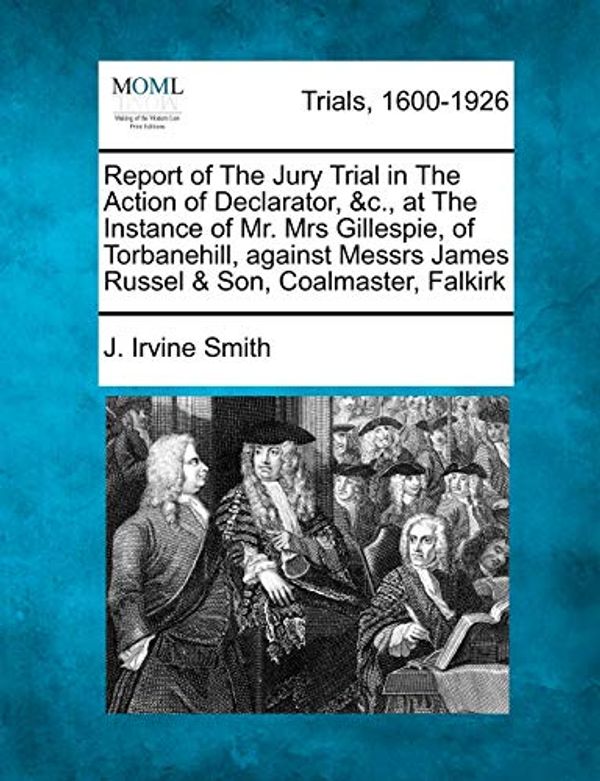 Cover Art for 9781275517073, Report of the Jury Trial in the Action of Declarator, &C., at the Instance of Mr. Mrs Gillespie, of Torbanehill, Against Messrs James Russel & Son, Coalmaster, Falkirk by J. Irvine Smith