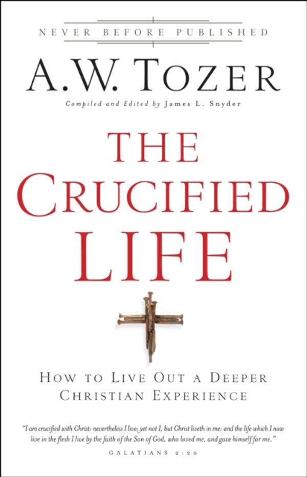 Cover Art for 9780764216152, The Crucified Life: How to Live Out a Deeper Christian Experience by A.W. Tozer