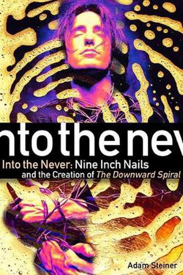 Cover Art for 9781617137310, Into The Never: Nine Inch Nails And The Creation Of The Downward Spiral by Adam Steiner