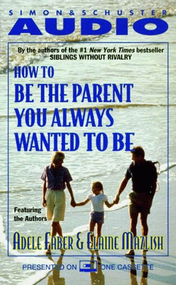 Cover Art for 9780671045821, How to be the Parent You Always Wanted to be by Adele Faber, Elaine Mazlish