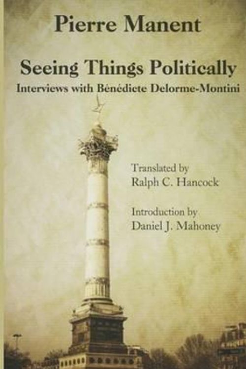 Cover Art for 9781587318139, Seeing Things Politically: Interviews with Benedicte Delorme-Montini by Pierre Manent