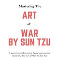 Cover Art for 9780999682111, Mastering The Art of War by Sun Tzu: A questions and answers based approach of mastering The Art of War by Sun Tzu by Titu Doley