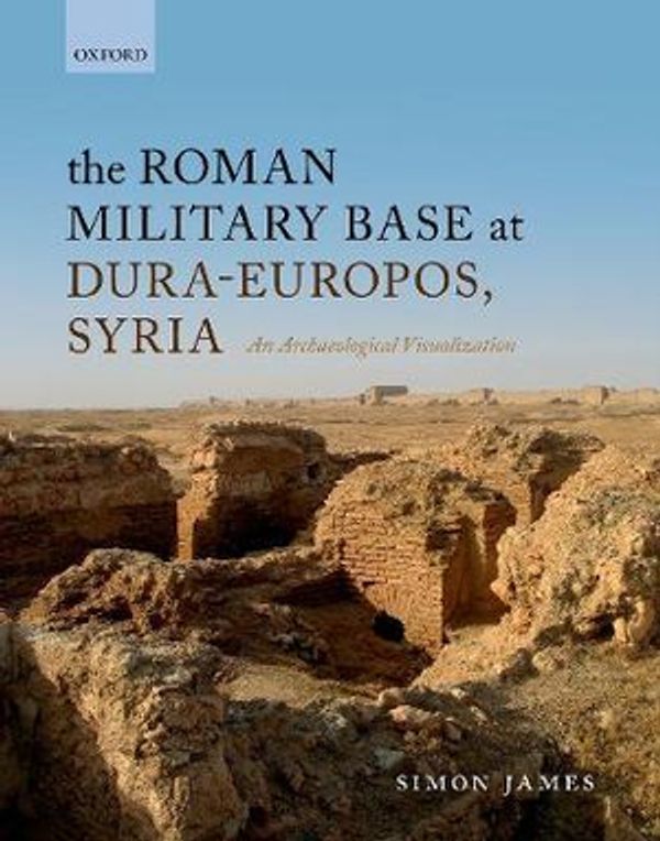 Cover Art for 9780198743569, The Roman Military Base at Dura-Europos, Syria by Simon James