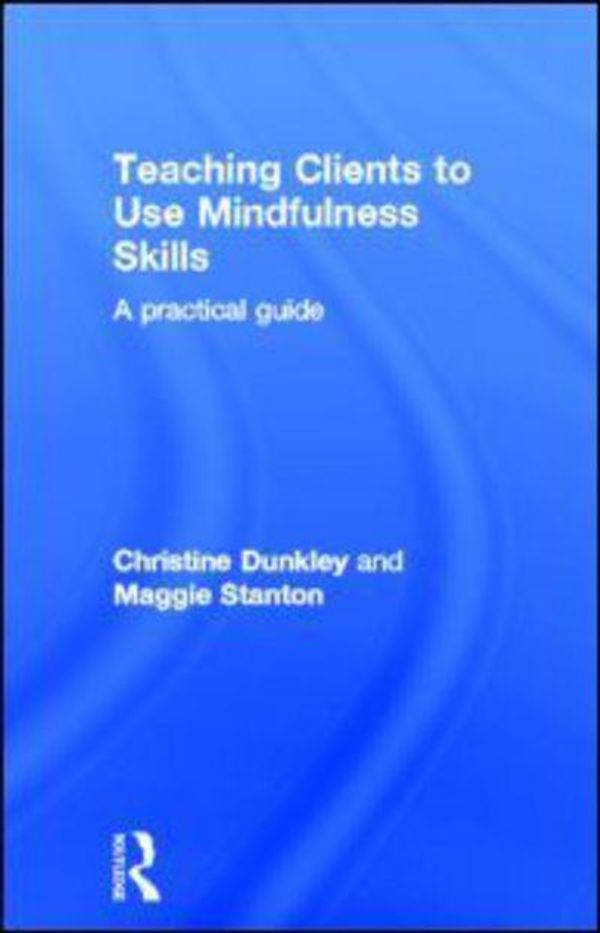 Cover Art for 9780415696746, Teaching Clients to Use Mindfulness Skills by Christine Dunkley