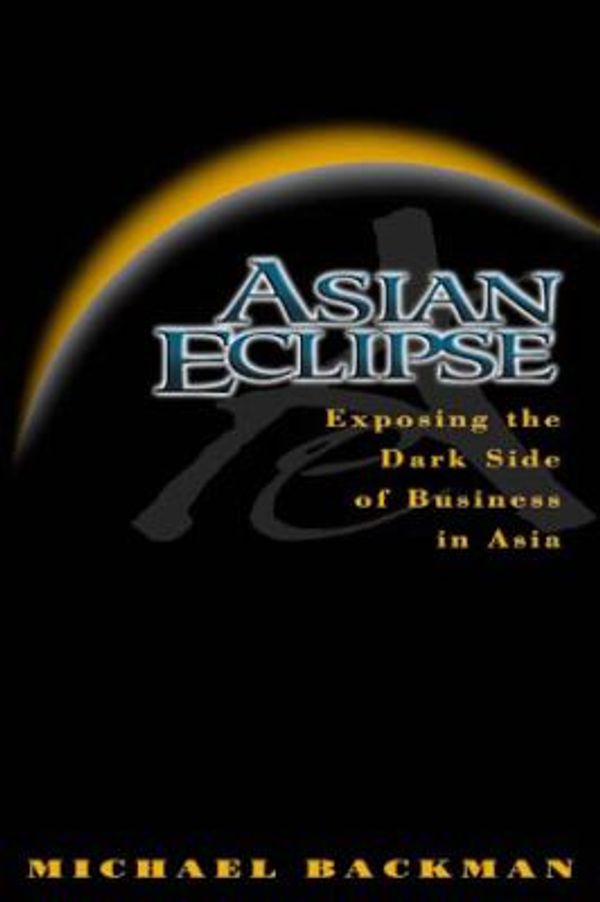 Cover Art for 9780471835301, Asian Eclipse: Exposing the Dark Side of Business in Asia by Michael Backman