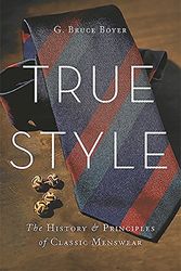 Cover Art for 0787721971443, True Style: The History and Principles of Classic Menswear by G. Bruce Boyer