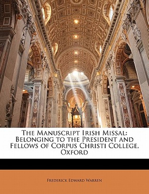 Cover Art for 9781145226524, The Manuscript Irish Missal: Belonging to the President and Fellows of Corpus Christi College, Oxford by Frederick Edward Warren