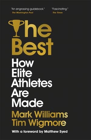 Cover Art for 9781529304381, The Best: How Elite Athletes Are Made by A. Mark Williams, Tim Wigmore, Matthew Syed
