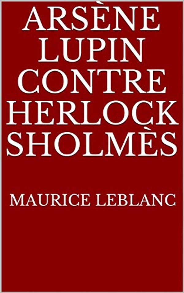 Cover Art for B082QQPDRC, Arsène Lupin contre Herlock Sholmès (French Edition) by Maurice Leblanc