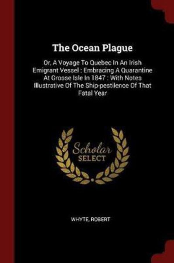 Cover Art for 9781376220148, The Ocean Plague: Or, A Voyage To Quebec In An Irish Emigrant Vessel : Embracing A Quarantine At Grosse Isle In 1847 : With Notes Illustrative Of The Ship-pestilence Of That Fatal Year by Whyte Robert