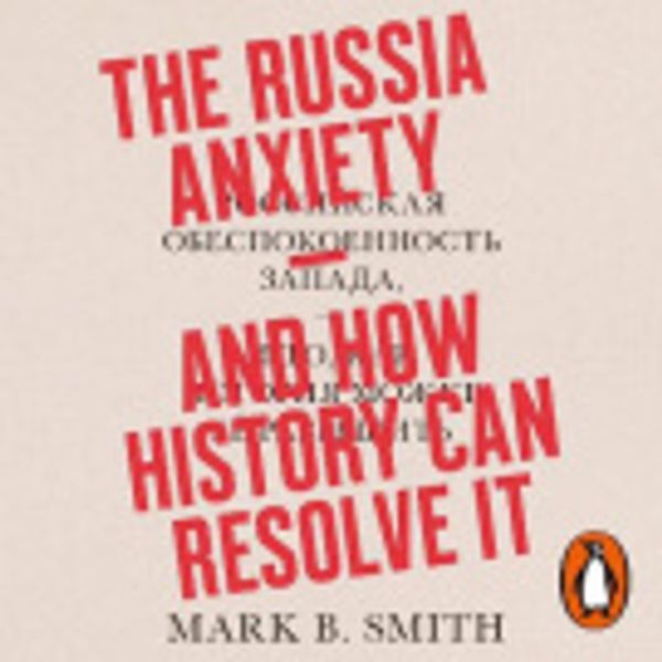 Cover Art for 9780241414316, The Russia Anxiety: And How History Can Resolve It by Mark B. Smith