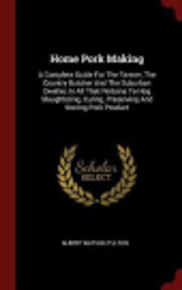 Cover Art for 9781296524395, Home Pork Making: A Complete Guide For The Farmer, The Country Butcher And The Suburban Dweller, In All That Pertains To Hog Slaughtering, Curing, Preserving And Storing Pork Product by Albert Watson Fulton