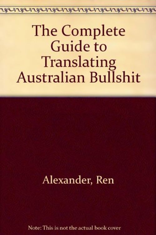 Cover Art for 9780207166952, The Complete Guide to Translating Australian Bullshit by Ren Alexander