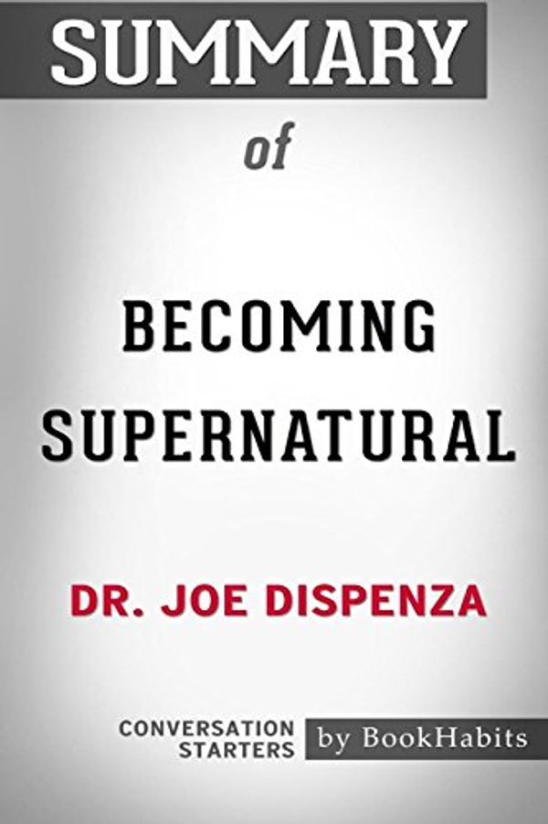Cover Art for 9781388440213, Summary of Becoming Supernatural by Dr. Joe Dispenza: Conversation Starters by Bookhabits