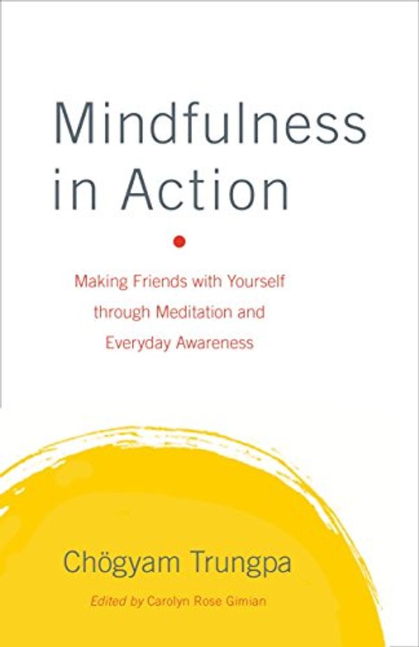 Cover Art for 0884701942766, Mindfulness in Action: Making Friends with Yourself Through Meditation and Everyday Awareness by Chogyam Trungpa