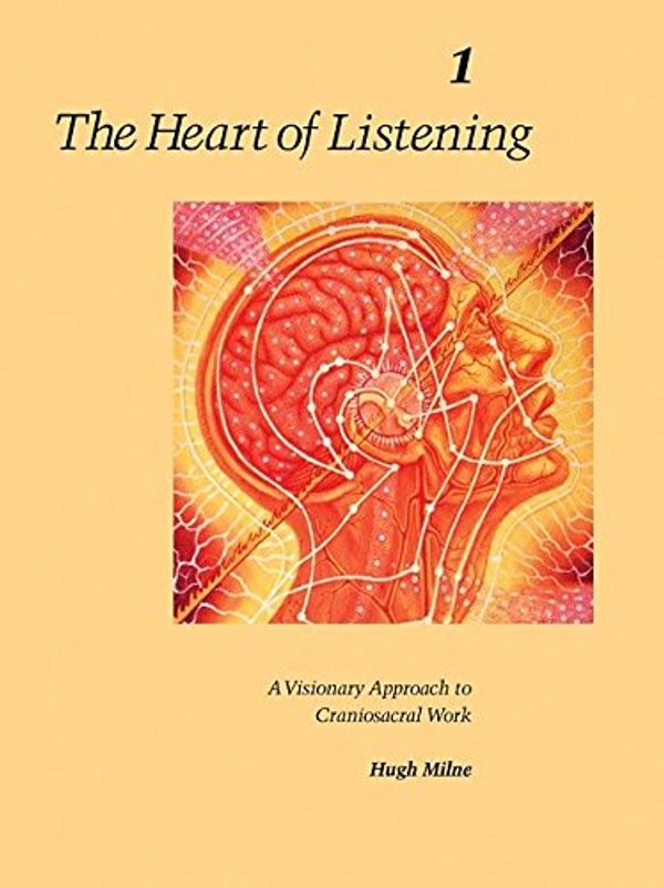 Cover Art for 0783324897593, The Heart of Listening: A Visionary Approach to Craniosacral Work, Vol. 1: Origins, Destination Points, Unfoldment by Hugh Milne