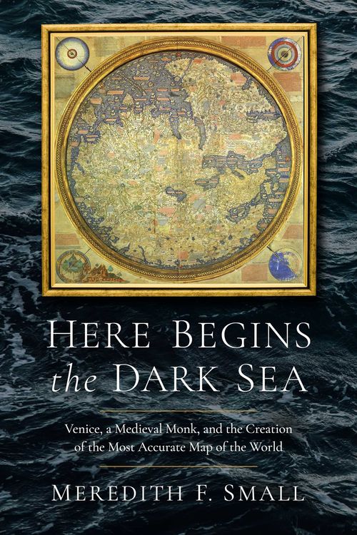 Cover Art for 9781639364190, Here Begins the Dark Sea: Venice, a Medieval Monk, and the Creation of the Most Accurate Map in the World by Small, Meredith Francesca