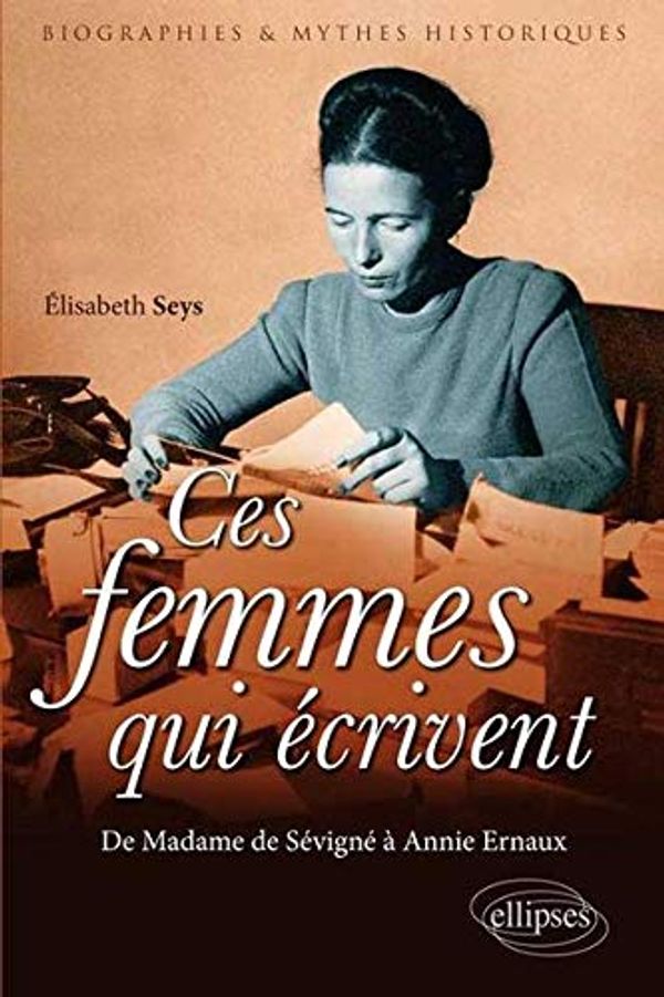 Cover Art for 9782729872168, Ces femmes qui écrivent : De Madame de Sévigné à Annie Ernaux by Elisabeth Seys