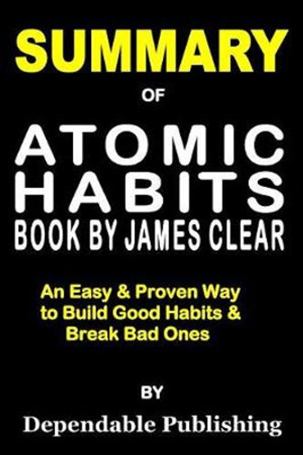 Cover Art for 9781099429026, Summary of Atomic Habits Book by James Clear: An Easy & Proven Way to Build Good Habits & Break Bad Ones by Dependable Publishing