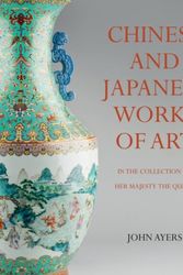 Cover Art for 9781905686490, Chinese and Japanese Works of ArtIn the Collection of Her Majesty the Queen by John Ayers