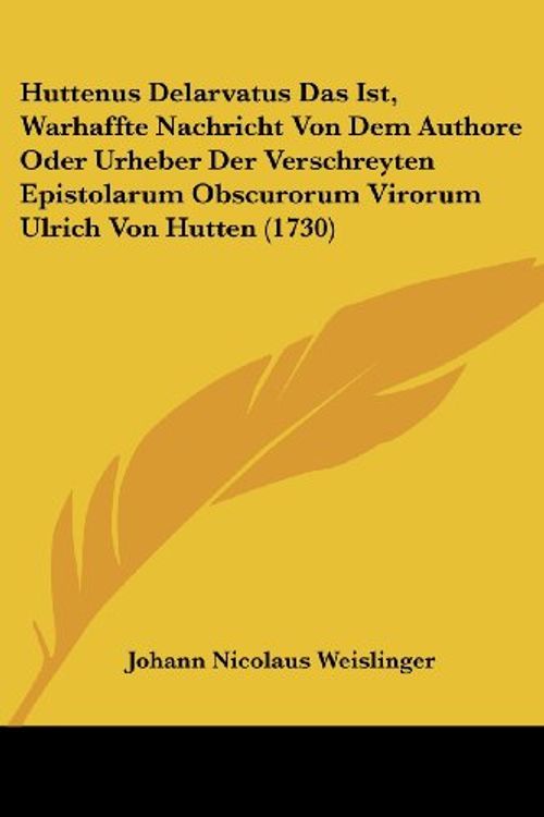 Cover Art for 9781104868819, Huttenus Delarvatus Das Ist, Warhaffte Nachricht Von Dem Authore Oder Urheber Der Verschreyten Epistolarum Obscurorum Virorum Ulrich Von Hutten (1730) by Johann Nicolaus Weislinger