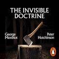 Cover Art for B0CJ9PN3XG, The Invisible Doctrine: The Secret History of Neoliberalism (& How It Came to Control Your Life) by George Monbiot, Peter Hutchison