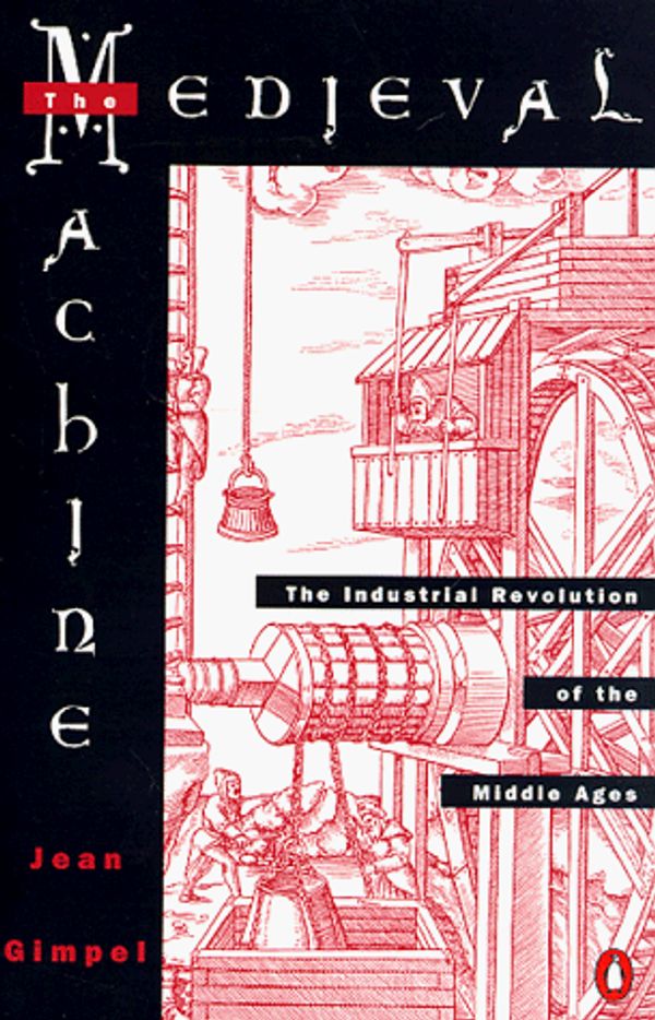 Cover Art for 9780140045147, Medieval Machine: The Industrial Revolution of the Middle Ages [Mass Market Paperback] by Jean Gimpel