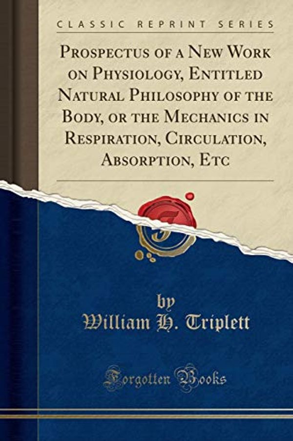 Cover Art for 9781397320896, Prospectus of a New Work on Physiology, Entitled Natural Philosophy of the Body, or the Mechanics in Respiration, Circulation, Absorption, Etc (Classic Reprint) by William H. Triplett